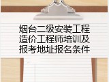 烟台二级安装工程造价工程师培训及报考地址报名条件