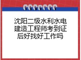 沈阳二级水利水电建造工程师考到证后好找好工作吗