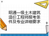 昭通一级土木建筑造价工程师报考条件及专业详细要求