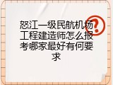 怒江一级民航机场工程建造师怎么报考哪家最好有何要求