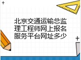 北京交通运输总监理工程师网上报名服务平台网址多少