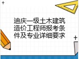 迪庆一级土木建筑造价工程师报考条件及专业详细要求
