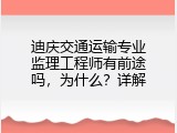 迪庆交通运输专业监理工程师有前途吗，为什么？详解