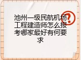 池州一级民航机场工程建造师怎么报考哪家最好有何要求