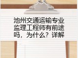 池州交通运输专业监理工程师有前途吗，为什么？详解