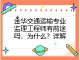 金华交通运输专业监理工程师有前途吗，为什么？详解