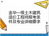 金华一级土木建筑造价工程师报考条件及专业详细要求