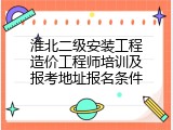 淮北二级安装工程造价工程师培训及报考地址报名条件