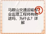 马鞍山交通运输专业监理工程师有前途吗，为什么？详解