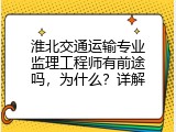 淮北交通运输专业监理工程师有前途吗，为什么？详解