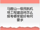 马鞍山一级民航机场工程建造师怎么报考哪家最好有何要求