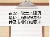 吉安一级土木建筑造价工程师报考条件及专业详细要求