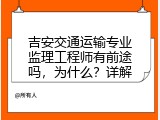吉安交通运输专业监理工程师有前途吗，为什么？详解