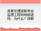宜春交通运输专业监理工程师有前途吗，为什么？详解