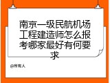 南京一级民航机场工程建造师怎么报考哪家最好有何要求