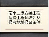 南京二级安装工程造价工程师培训及报考地址报名条件