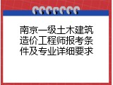 南京一级土木建筑造价工程师报考条件及专业详细要求