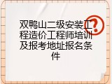 双鸭山二级安装工程造价工程师培训及报考地址报名条件