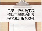 吕梁二级安装工程造价工程师培训及报考地址报名条件