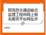 阿克苏交通运输总监理工程师网上报名服务平台网址多少