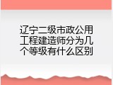 辽宁二级市政公用工程建造师分为几个等级有什么区别