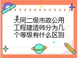 大同二级市政公用工程建造师分为几个等级有什么区别
