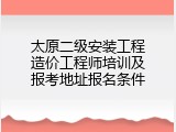 太原二级安装工程造价工程师培训及报考地址报名条件