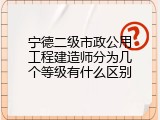 宁德二级市政公用工程建造师分为几个等级有什么区别