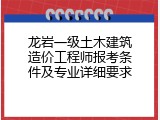 龙岩一级土木建筑造价工程师报考条件及专业详细要求