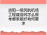 资阳一级民航机场工程建造师怎么报考哪家最好有何要求