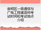 崇明区一级通信与广电工程建造师考试时间和考试地点介绍