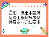 辽阳一级土木建筑造价工程师报考条件及专业详细要求