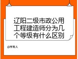 辽阳二级市政公用工程建造师分为几个等级有什么区别