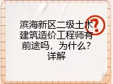 滨海新区二级土木建筑造价工程师有前途吗，为什么？详解