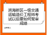 滨海新区一级交通运输造价工程师考试以后要如何复审成绩