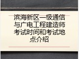 滨海新区一级通信与广电工程建造师考试时间和考试地点介绍
