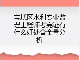 宝坻区水利专业监理工程师考完证有什么好处含金量分析