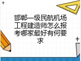 邯郸一级民航机场工程建造师怎么报考哪家最好有何要求