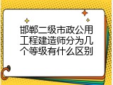 邯郸二级市政公用工程建造师分为几个等级有什么区别