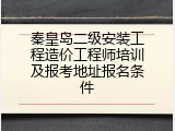 秦皇岛二级安装工程造价工程师培训及报考地址报名条件