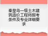 秦皇岛一级土木建筑造价工程师报考条件及专业详细要求