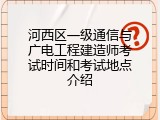 河西区一级通信与广电工程建造师考试时间和考试地点介绍