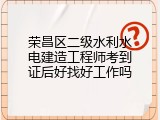 荣昌区二级水利水电建造工程师考到证后好找好工作吗
