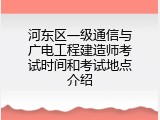 河东区一级通信与广电工程建造师考试时间和考试地点介绍
