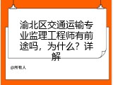 渝北区交通运输专业监理工程师有前途吗，为什么？详解