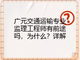 广元交通运输专业监理工程师有前途吗，为什么？详解