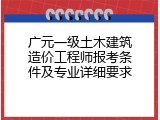 广元一级土木建筑造价工程师报考条件及专业详细要求