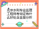 北京水利专业监理工程师考完证有什么好处含金量分析