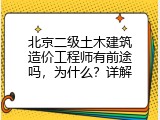 北京二级土木建筑造价工程师有前途吗，为什么？详解