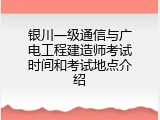 银川一级通信与广电工程建造师考试时间和考试地点介绍